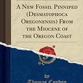 Cover Art for 9780282833220, A New Fossil Pinniped (Desmatophoca Oregonensis) From the Miocene of the Oregon Coast (Classic Reprint) by Thomas Condon