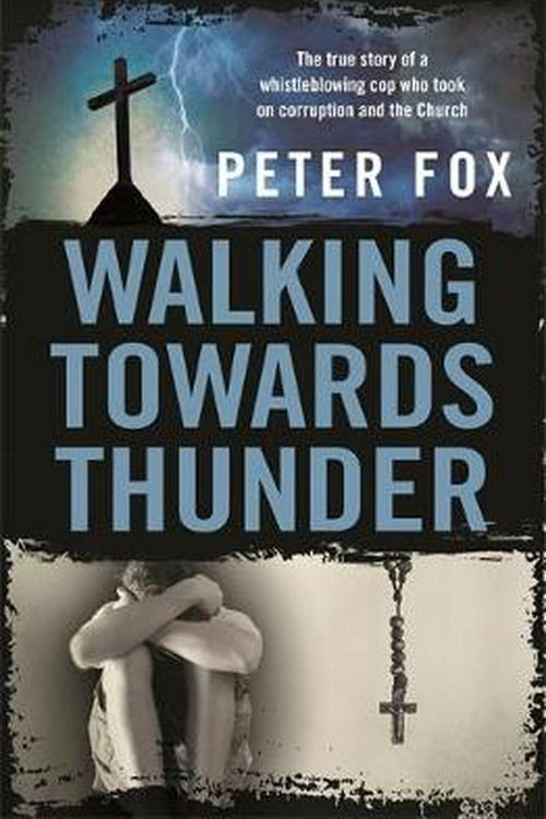Cover Art for 9780733642845, Walking Towards Thunder: The true story of a whistleblowing cop who took on corruption and the Church by Peter Fox