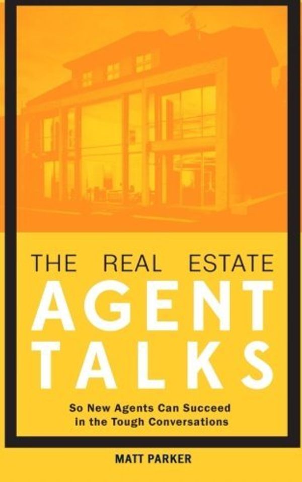 Cover Art for 9780996300988, The Real Estate Agent Talks: So New Agents Can Succeed in the Tough Conversations by Matt Parker