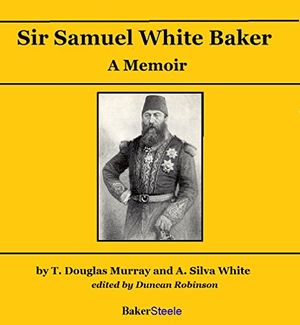 Cover Art for B01HYP1AKW, Sir Samuel White Baker: A Memoir by T. Douglas Murray, A. Silva White