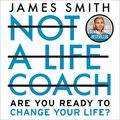 Cover Art for 9780008474737, Not a Life Coach: Push Your Boundaries. Unlock Your Potential. Redefine Your Life. by James Smith