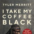 Cover Art for 9781546029410, I Take My Coffee Black: Reflections on Tupac, Musical Theater, Faith, and Being Black in America by Tyler Merritt