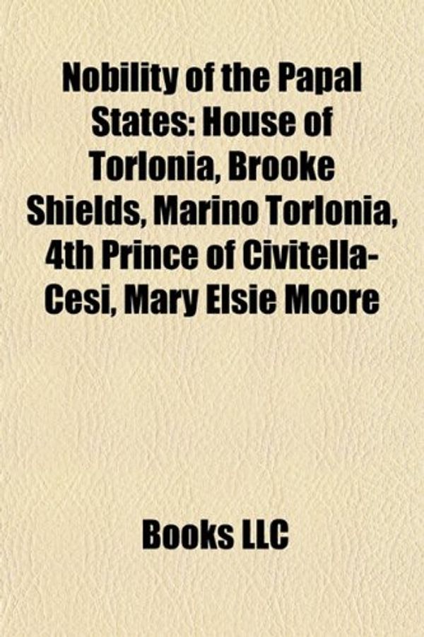 Cover Art for 9781157892878, Nobility of the Papal States: House of Torlonia, Brooke Shields, Marino Torlonia, 4th Prince of Civitella-Cesi, Mary Elsie Moore by Books Llc