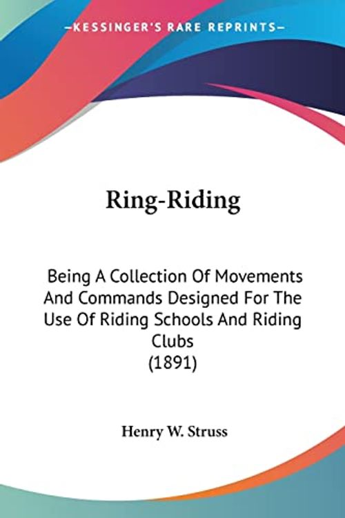 Cover Art for 9781104375645, Ring-Riding: Being a Collection of Movements and Commands Designed for the Use of Riding Schools and Riding Clubs (1891) by Henry W. Struss