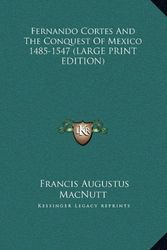 Cover Art for 9781169927094, Fernando Cortes And The Conquest Of Mexico 1485-1547 (LARGE PRINT EDITION) by Francis Augustus Macnutt