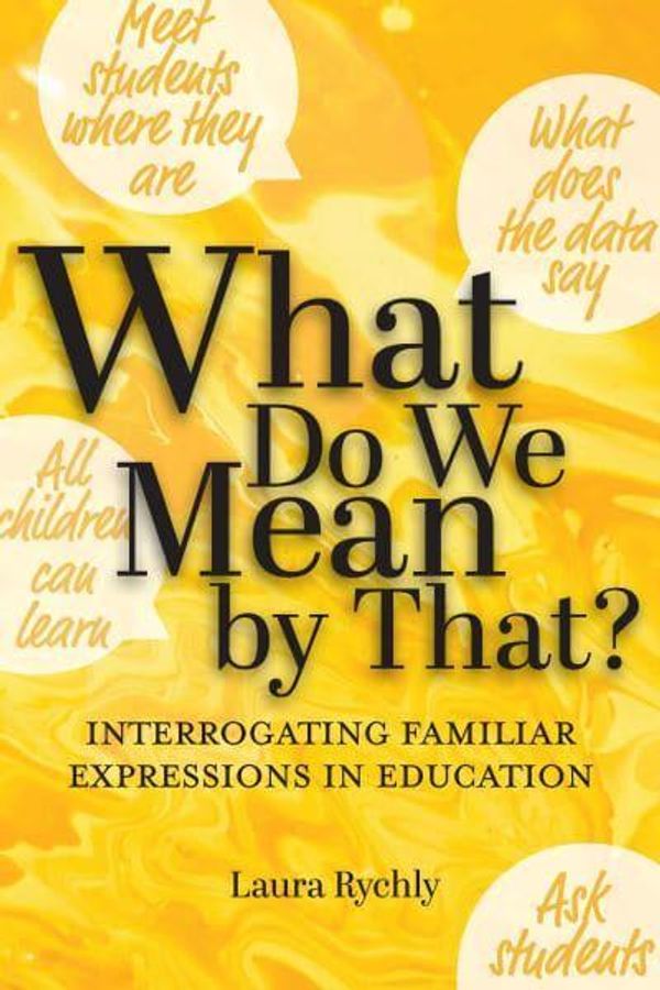 Cover Art for 9781975505844, What Do We Mean by That?: Interrogating Familiar Expressions in Education by Laura Rychly