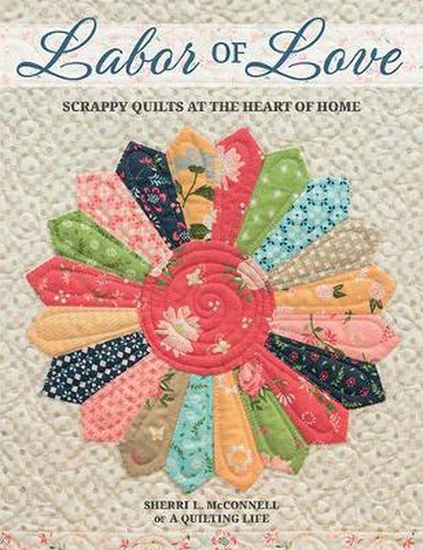 Cover Art for 9781683560678, Labor of Love: Scrappy Quilts at the Heart of Home by Sherri L. McConnell