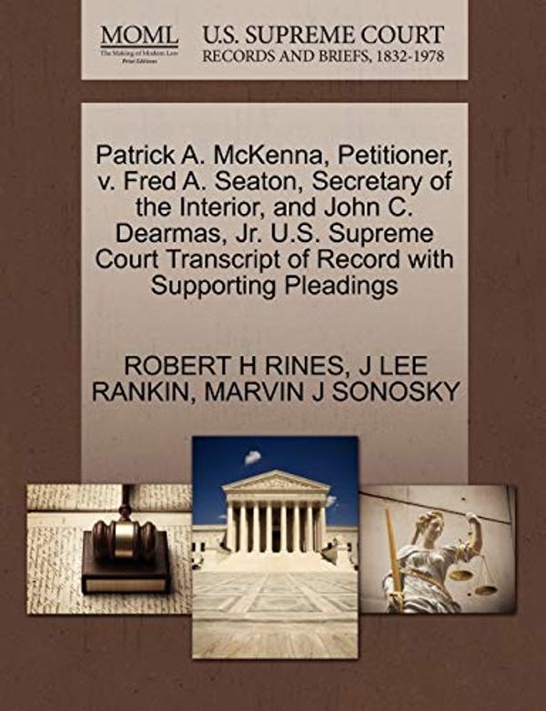 Cover Art for 9781270440246, Patrick A. McKenna, Petitioner, V. Fred A. Seaton, Secretary of the Interior, and John C. Dearmas, JR. U.S. Supreme Court Transcript of Record with Supporting Pleadings by RINES, ROBERT H, RANKIN, J LEE, SONOSKY, MARVIN J