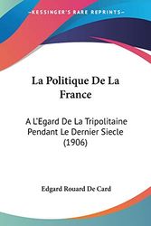 Cover Art for 9781160137089, La Politique De La France: A L'Egard De La Tripolitaine Pendant Le Dernier Siecle (1906) (French Edition) by Edgard Rouard De Card