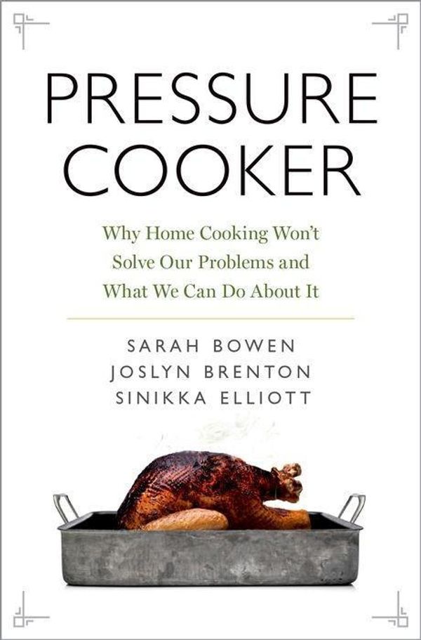 Cover Art for 9780190663292, Pressure Cooker: Why Home Cooking Won't Solve Our Problems and What We Can Do about It by Sarah Bowen