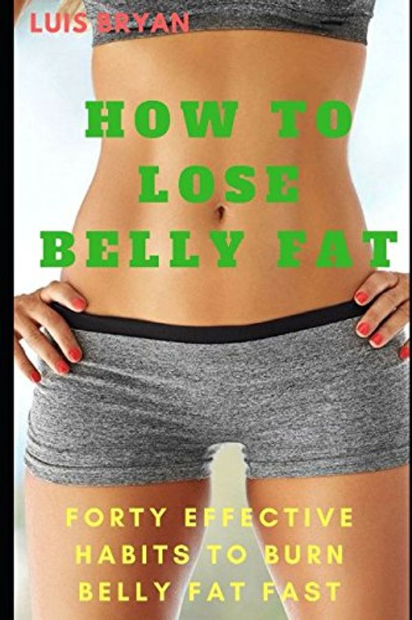 Cover Art for 9781980654445, How to Lose Belly Fat: Forty effective habits to burn belly fat fast by Luis Bryan