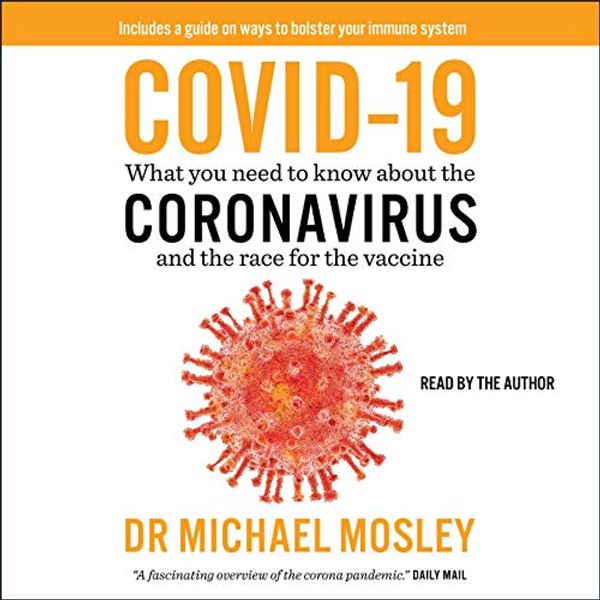 Cover Art for B089NYMRZ7, COVID-19: Everything You Need to Know About the Corona Virus and the Race for the Vaccine by Dr. Michael Mosley