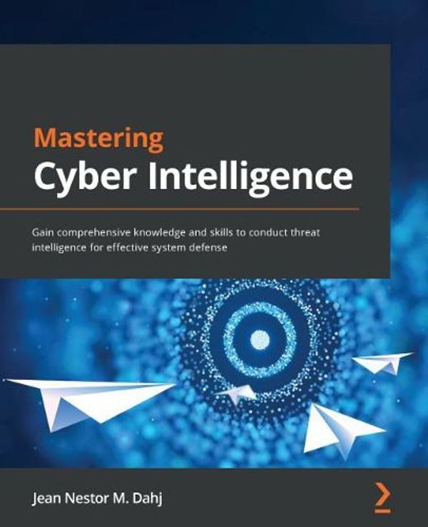 Cover Art for 9781800209404, Mastering Cyber Intelligence: Gain comprehensive knowledge and skills to conduct threat intelligence for effective system defense by Jean Nestor M. Dahj
