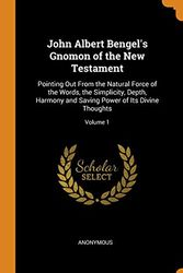Cover Art for 9780342514953, John Albert Bengel's Gnomon of the New Testament: Pointing Out From the Natural Force of the Words, the Simplicity, Depth, Harmony and Saving Power of Its Divine Thoughts; Volume 1 by Anonymous
