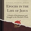 Cover Art for 9781331451273, Epochs in the Life of Jesus: A Study of Development and Struggle in the Messiah’s Work (Classic Reprint) by A T Robertson
