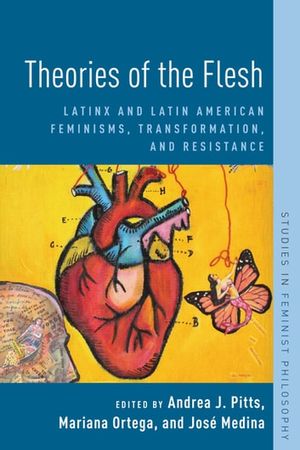 Cover Art for 9780190062996, Theories of the Flesh: Latinx and Latin American Feminisms, Transformation, and Resistance by Andrea J. Pitts, José Medina, Mariana Ortega