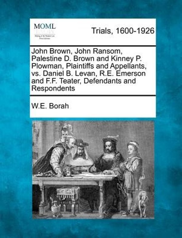 Cover Art for 9781275582873, John Brown, John Ransom, Palestine D. Brown and Kinney P. Plowman, Plaintiffs and Appellants, vs. Daniel B. Levan, R.E. Emerson and F.F. Teater, Defendants and Respondents by W.e. Borah