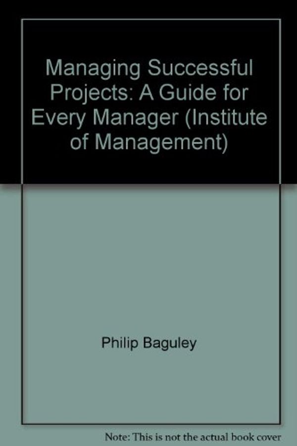 Cover Art for 9780273613770, Managing Successful Projects: A Guide for Every Manager (Institute of Management) by Phil Baguley