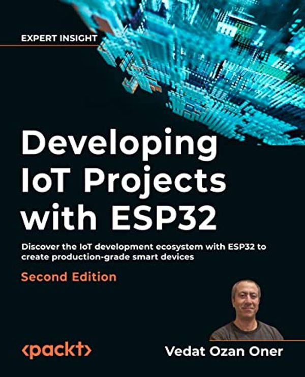 Cover Art for 9781803237688, Developing IoT Projects with ESP32: Discover the IoT development ecosystem with ESP32 to create production-grade smart devices, 2nd Edition by Vedat Ozan Oner