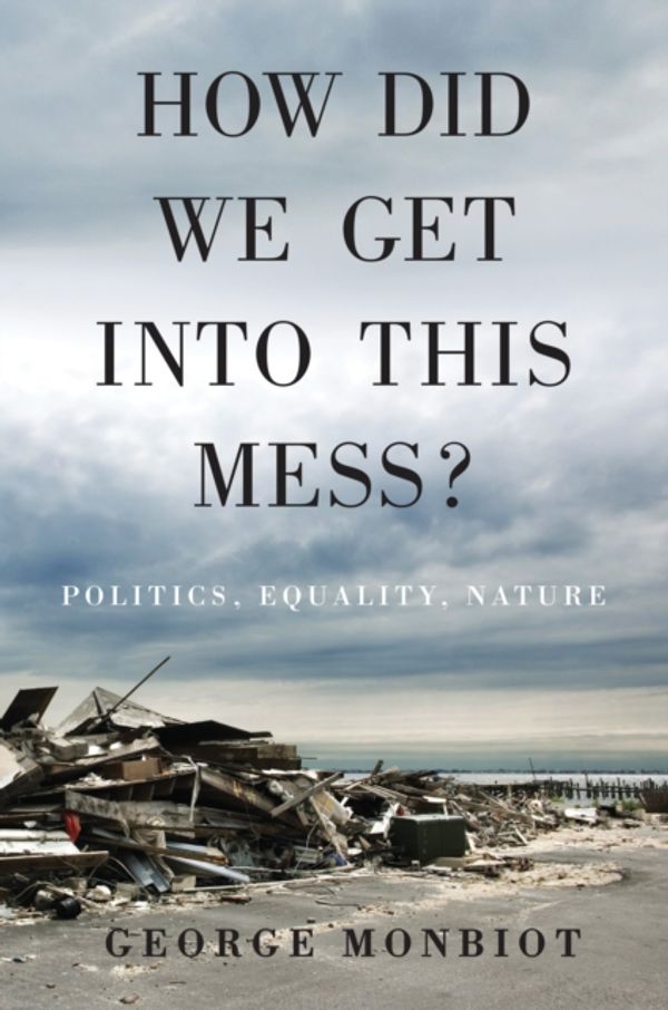 Cover Art for 9781784783624, How Did We Get into This Mess?Politics, Equality, Nature by George Monbiot