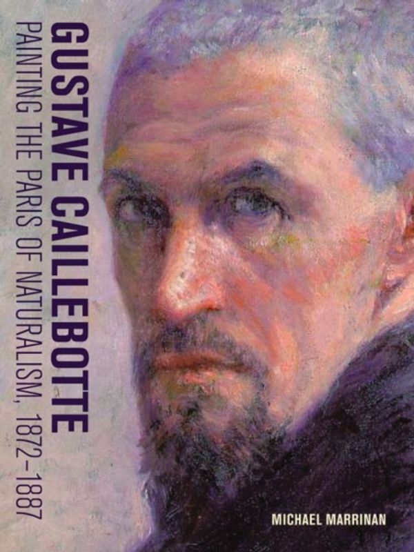 Cover Art for 9781606065075, Gustave Caillebotte - Painting the Paris of Naturalism, 1872-1887 by Michael Marrinan