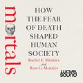 Cover Art for B09FM6NQWZ, Mortals: How the Fear of Death Shaped Human Society by Rachel Menzies, Ross Menzies