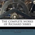 Cover Art for 9781172743551, The complete works of Richard Sibbes by Richard Sibbes