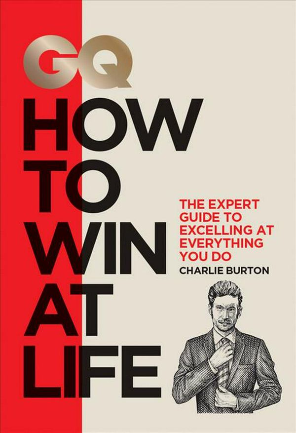 Cover Art for 9780228100874, GQ How to Win at Life: The Expert Guide to Excelling at Everything You Do by Charlie Burton