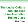 Cover Art for 9781459666894, The Lucky Culture and the Rise of an Australian Ruling Class by Nick Cater