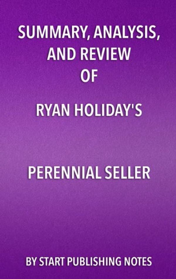 Cover Art for 9781635967586, Summary, Analysis, and Review of Ryan Holiday's Perennial Seller: The Art of Making and Marketing Work That Lasts by Start Publishing Notes