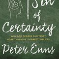 Cover Art for B00XHQA8P6, The Sin of Certainty: Why God Desires Our Trust More Than Our "Correct" Beliefs by Peter Enns