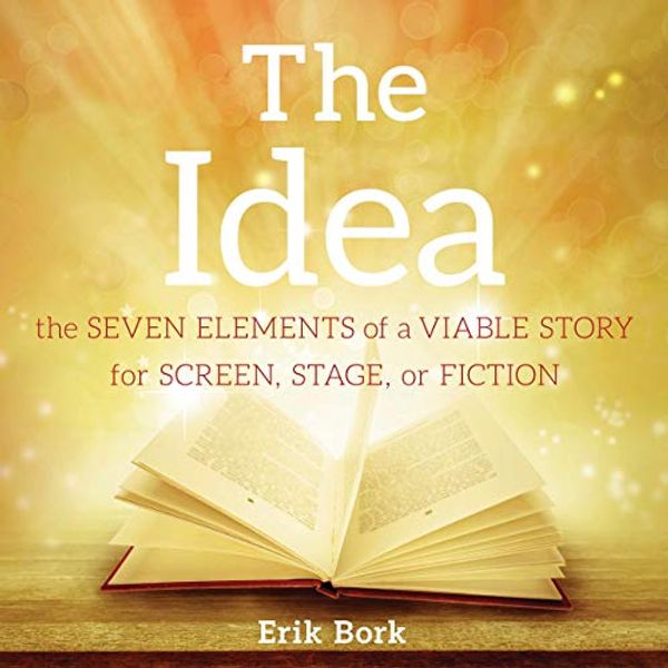 Cover Art for B07XYDSGXG, The Idea: The Seven Elements of a Viable Story for Screen, Stage or Fiction by Erik Bork