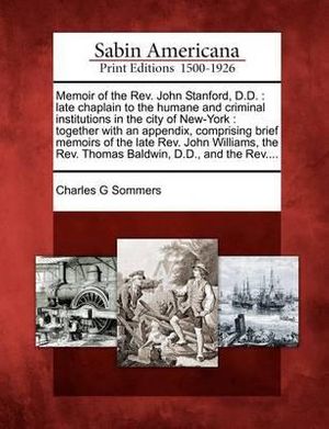 Cover Art for 9781275804579, Memoir of the Rev. John Stanford, D.D.: late chaplain to the humane and criminal institutions in the city of New-York : together with an appendix, ... Rev. Thomas Baldwin, D.D., and the Rev.... by Charles G Sommers