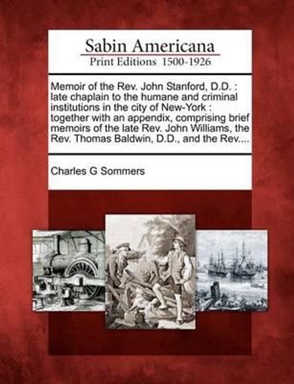 Cover Art for 9781275804579, Memoir of the Rev. John Stanford, D.D.: late chaplain to the humane and criminal institutions in the city of New-York : together with an appendix, ... Rev. Thomas Baldwin, D.D., and the Rev.... by Charles G Sommers