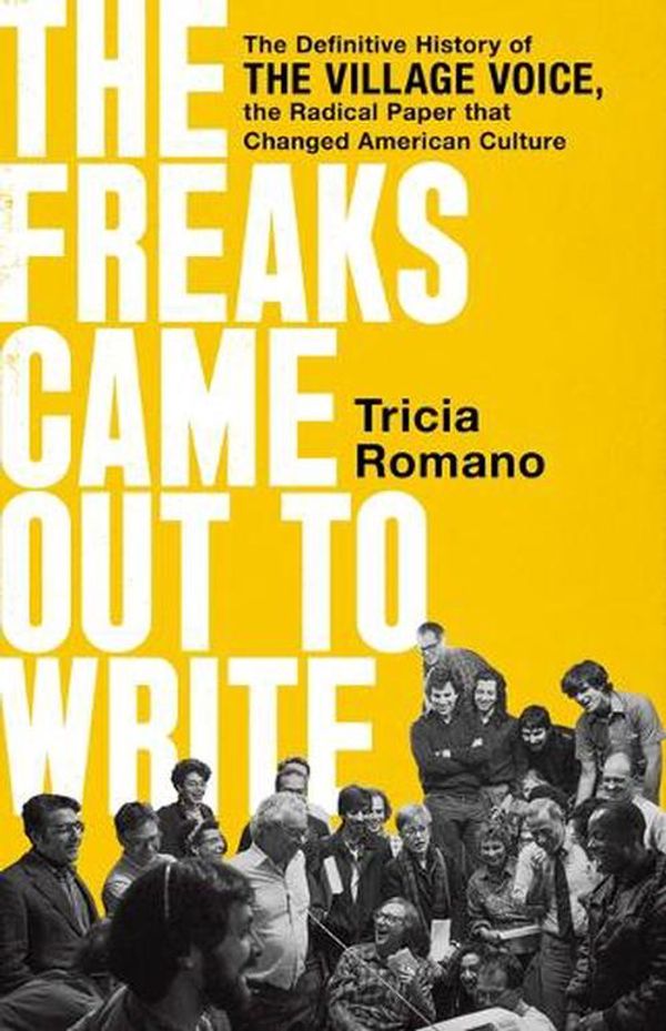 Cover Art for 9781541736399, The Freaks Came Out to Write: The Definitive History of the Village Voice, the Radical Paper That Changed American Culture by Tricia Romano