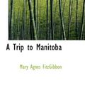 Cover Art for 9781103648771, A Trip to Manitoba by Mary Agnes FitzGibbon
