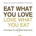 Cover Art for 9781608320035, Eat What You Love, Love What You Eat: How to Break Your Eat-repent-repeat Cycle by Michelle May