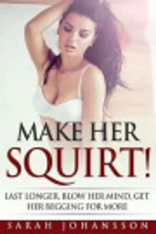 Cover Art for 9781545418246, Make Her Squirt!: Orgasmic Sex Tips On Every Page by Sarah Johansson