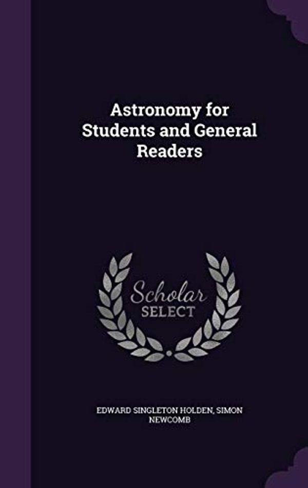 Cover Art for 9781357827304, Astronomy for Students and General Readers by Edward Singleton Holden, Simon Newcomb