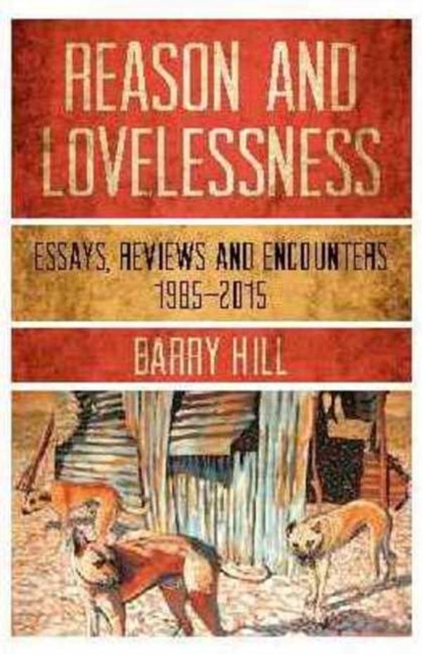 Cover Art for 9781925377262, Reason and LovelessnessEssays, Reviews & Encounters, 1985-2015 by Barry Hill