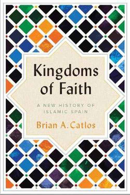 Cover Art for 9781787384101, Kingdoms of Faith History Islamic Spain by Brian A. Catlos