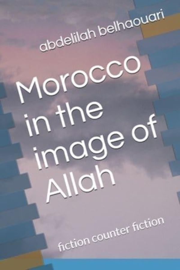 Cover Art for 9798717215855, Morocco in the image of Allah: fiction counter fiction by Abdelilah Belhaouari