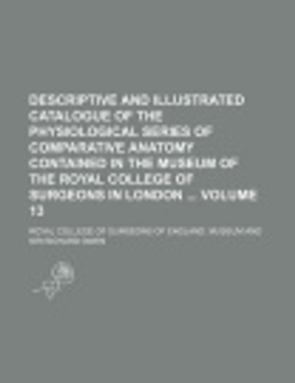 Cover Art for 9781153831536, Descriptive and Catalogue of the Physiological Series of Comparative Anatomy Contained in the Museum of the Royal College of Surgeons in London by Sir Richard Owen