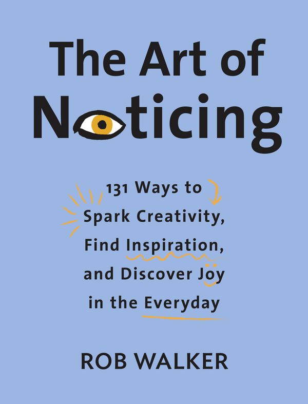 Cover Art for 9780525521242, The Art of Noticing: 131 Ways to Spark Creativity, Find Inspiration, and Discover Joy in the Everyday by Rob Walker