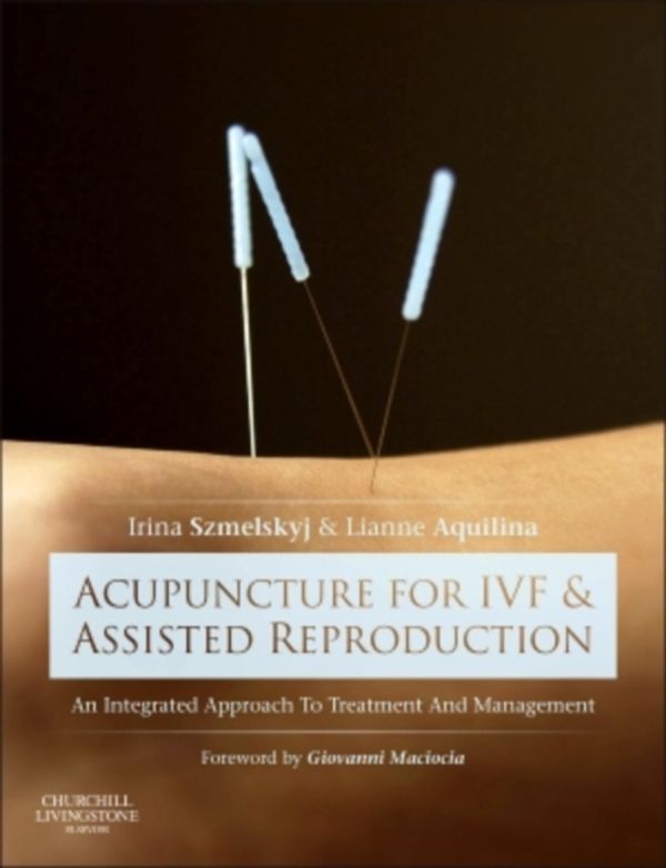 Cover Art for 9780702050107, Acupuncture for IVF and Assisted Reproduction by Irina Szmelskyj DipAc MSc MBAcC