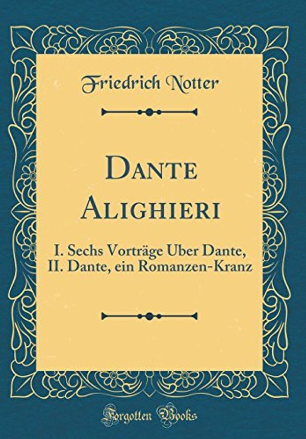 Cover Art for 9780260994516, Dante Alighieri: I. Sechs Vorträge Über Dante, II. Dante, ein Romanzen-Kranz (Classic Reprint) by Unknown