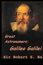 Cover Art for 9781073441914, Great Astronomers: Galileo Galilei: A Fantastic Story of Science Astronomy (Annotated) By Robert Stawell Ball. by Stawell Ball, Robert