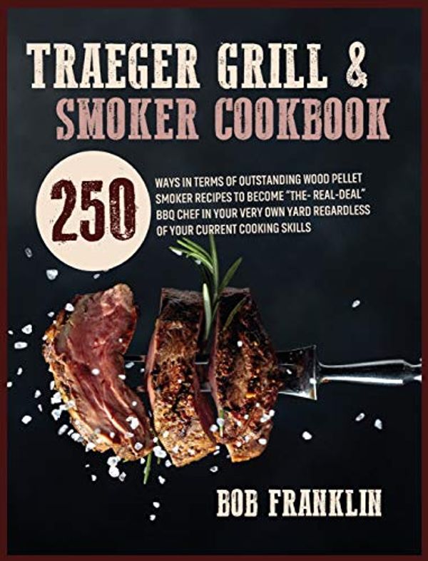 Cover Art for 9781914020674, Traeger Grill and Smoker Cookbook: 250 Ways In Terms Of Outstanding Wood Pellet Smoker Recipes To Become "The-Real-Deal" BBQ Chef In Your Very Own Yard Regardless Of Your Current Cooking Skills by Bob Franklin