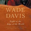 Cover Art for 8580000875577, Light at the Edge of the World: A Journey Through the Realm of Vanishing Cultures by Wade Davis