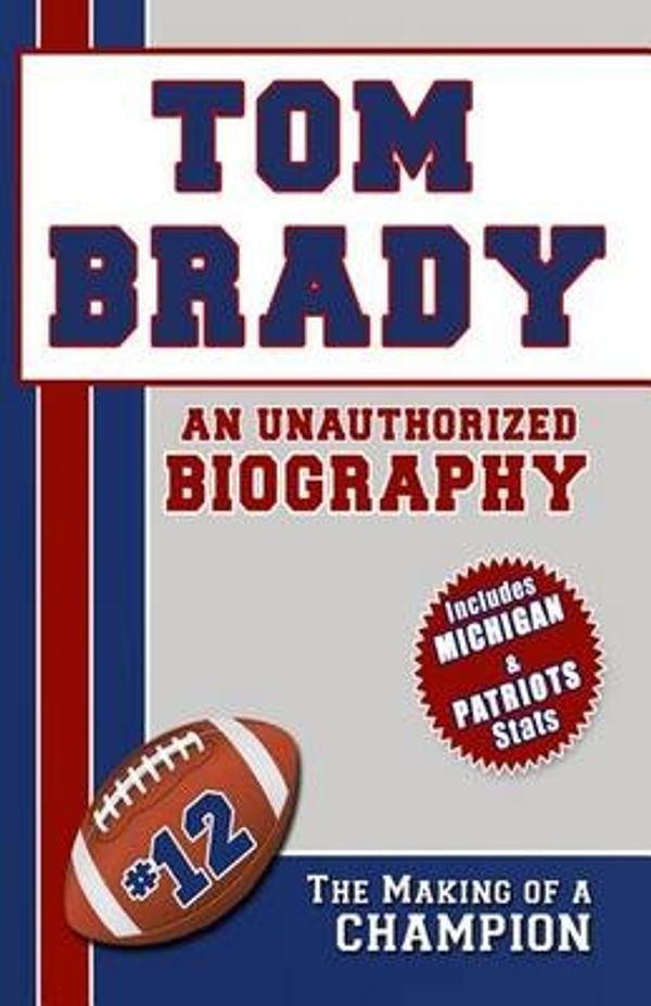 Cover Art for 9781619840775, Tom Brady: An Unauthorized Biography by Belmont and Belcourt Biographies